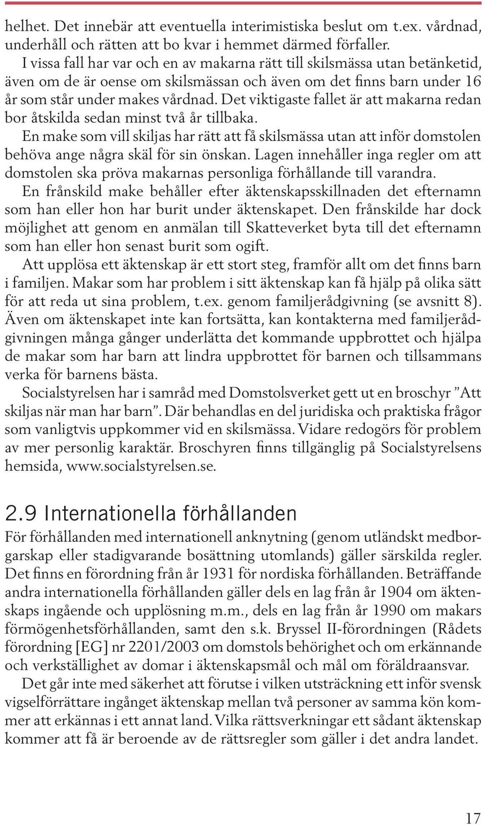 Det viktigaste fallet är att makarna redan bor åtskilda sedan minst två år tillbaka. En make som vill skiljas har rätt att få skilsmässa utan att inför domstolen behöva ange några skäl för sin önskan.