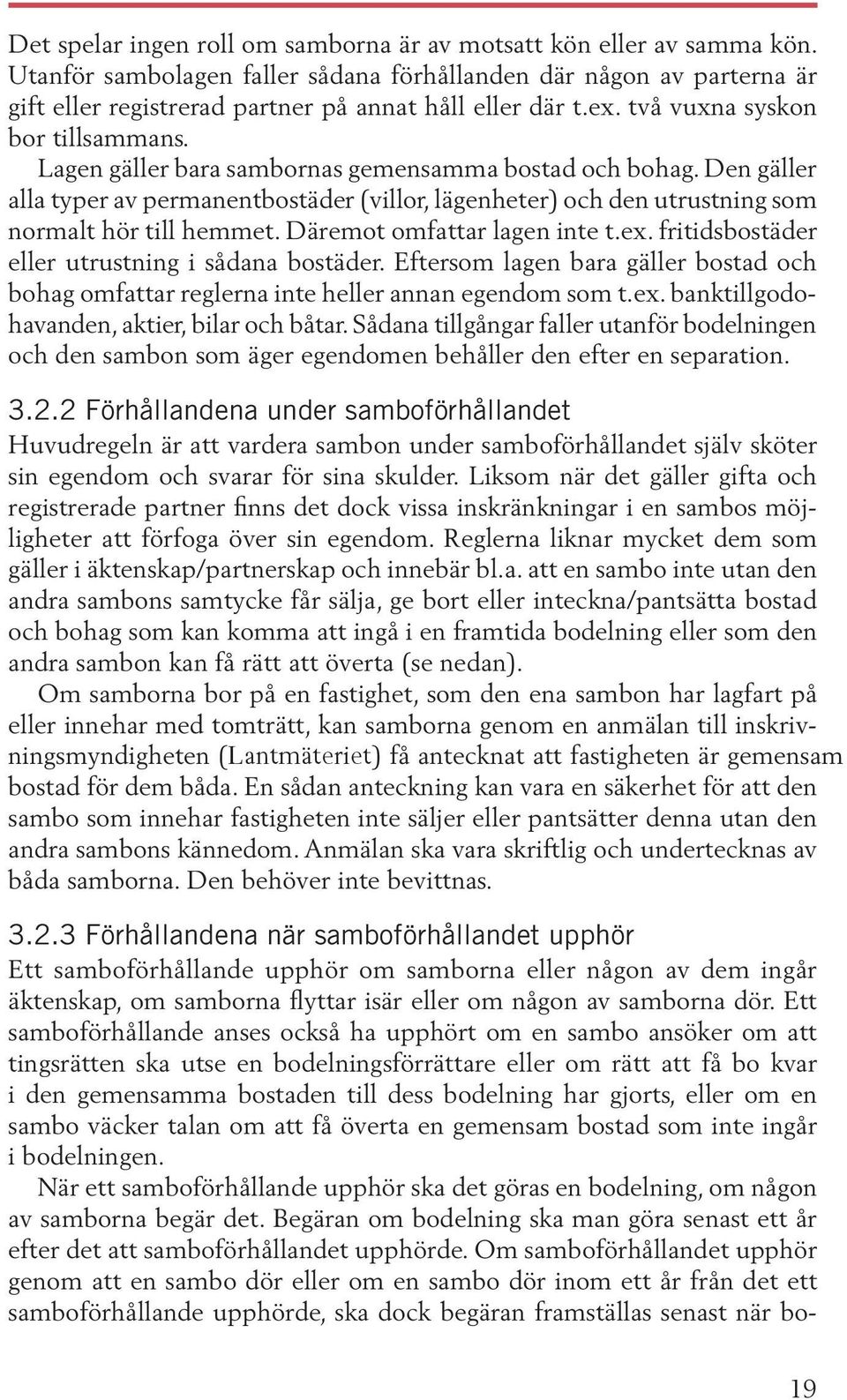 Den gäller alla typer av permanentbostäder (villor, lägenheter) och den utrustning som normalt hör till hemmet. Däremot omfattar lagen inte t.ex. fritidsbostäder eller utrustning i sådana bostäder.