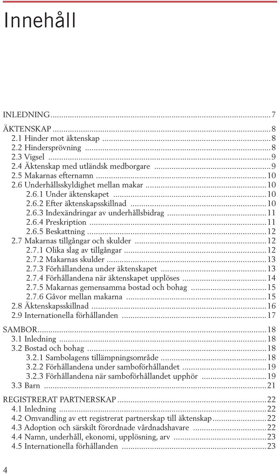 7 Makarnas tillgångar och skulder...12 2.7.1 Olika slag av tillgångar...12 2.7.2 Makarnas skulder...13 2.7.3 Förhållandena under äktenskapet...13 2.7.4 Förhållandena när äktenskapet upplöses...14 2.7.5 Makarnas gemensamma bostad och bohag.