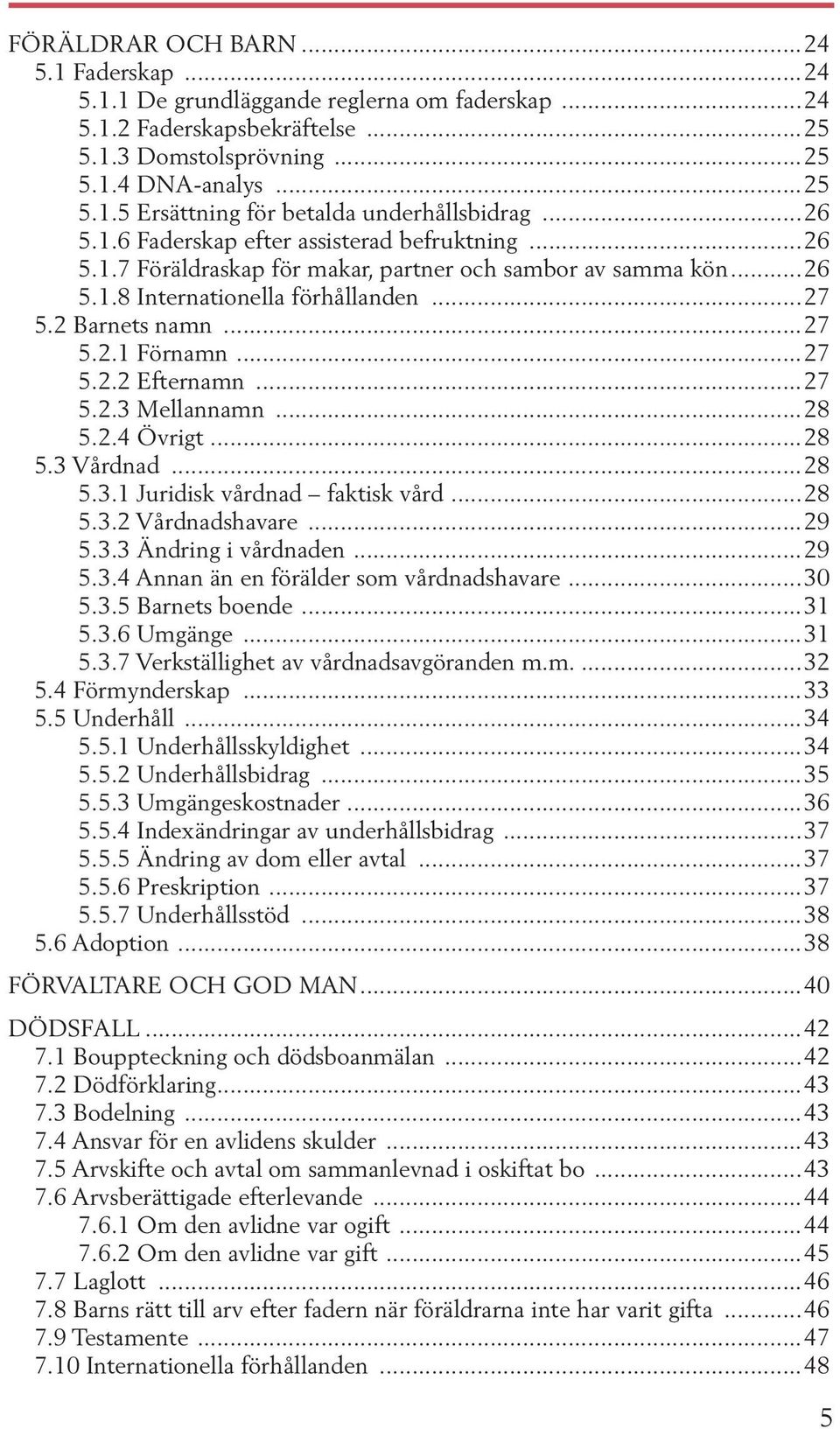 ..27 5.2.2 Efternamn...27 5.2.3 Mellannamn...28 5.2.4 övrigt...28 5.3 Vårdnad...28 5.3.1 Juridisk vårdnad faktisk vård...28 5.3.2 Vårdnadshavare...29 5.3.3 Ändring i vårdnaden...29 5.3.4 annan än en förälder som vårdnadshavare.