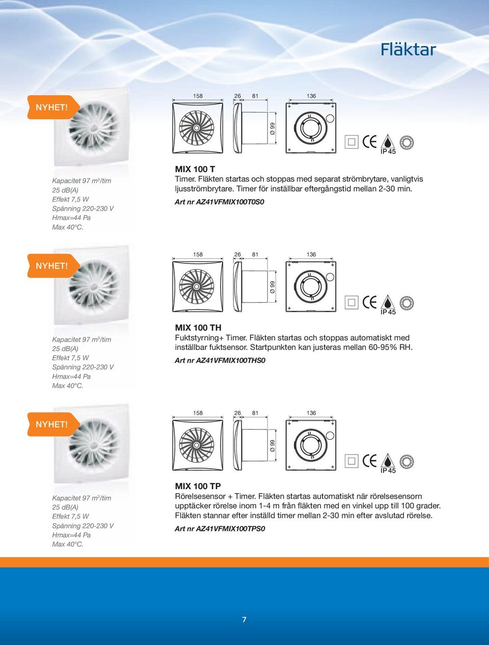 158 26 81 136 Kapacitet 97 m 3 /tim 25 db(a) Effekt 7,5 W Spänning 220-230 V Hmax=44 Pa Max 40 C. MIX 100 TH Fuktstyrning+ Timer. Fläkten startas och stoppas automatiskt med inställbar fuktsensor.