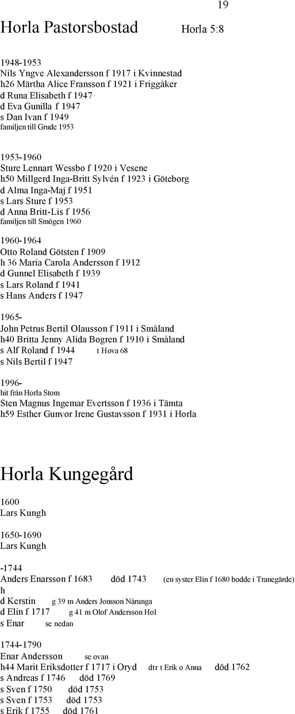 till Smögen 1960 1960-1964 Otto Roland Götsten f 1909 h 36 Maria Carola Andersson f 1912 d Gunnel Elisabeth f 1939 s Lars Roland f 1941 s Hans Anders f 1947 1965- John Petrus Bertil Olausson f 1911 i