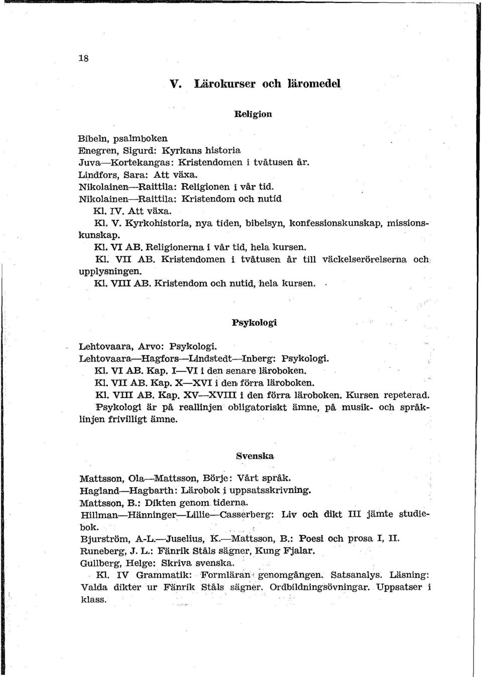 Religionerna i vår tid, hela kursen. Kl. V AB. Kristendomen i tvåtusen år till väckelserörelserna och upplysningen. Kl. V AB. Kristendom och nutid,hela kursen. Psykologi Lehtovaara, Arvo: Psykologi.