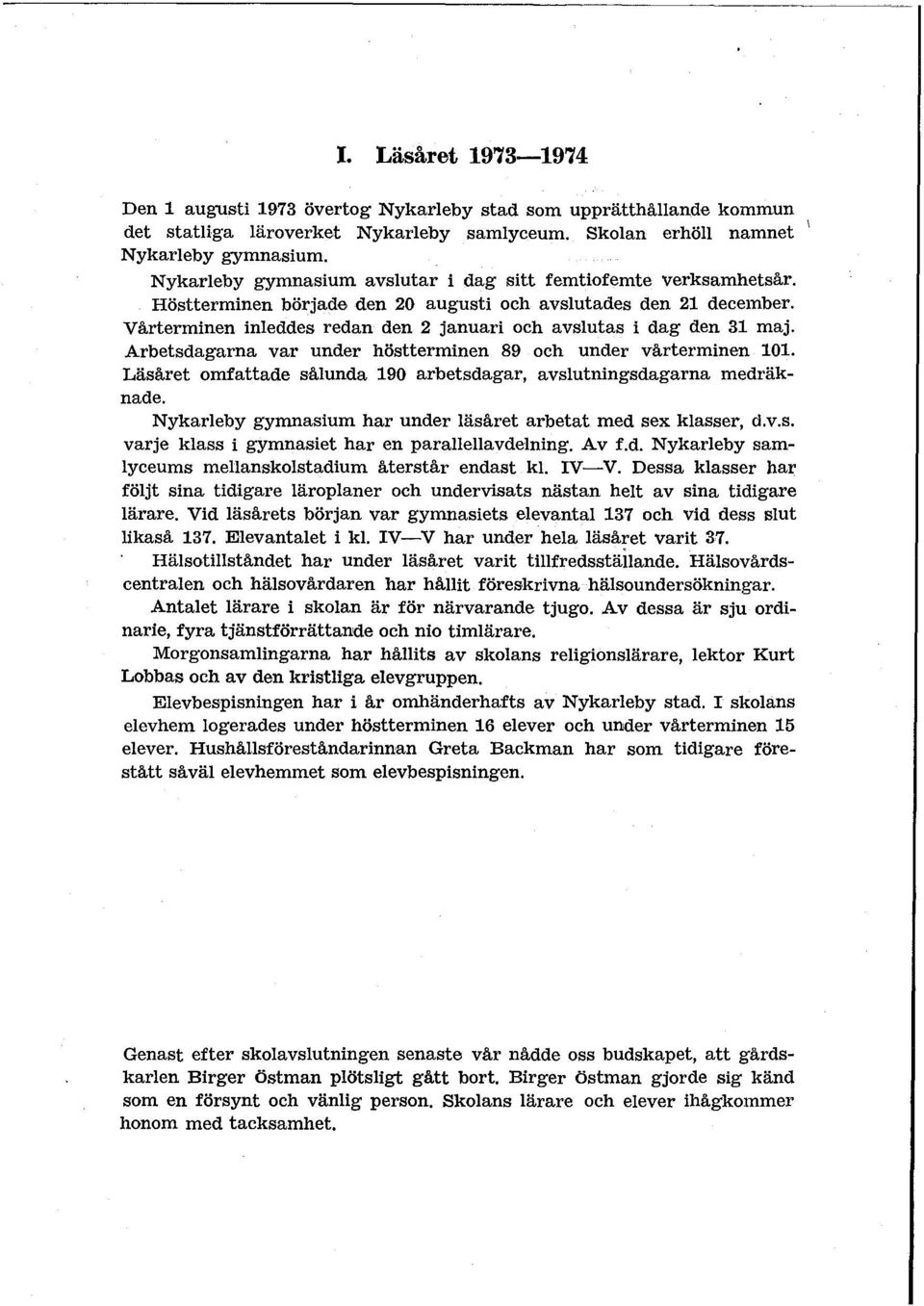 Vårterminen inleddes redan den 2 januari och avslutas i dag den 31 maj. Arbetsdagarna var under höstterminen 89 och under vårterminen 101.