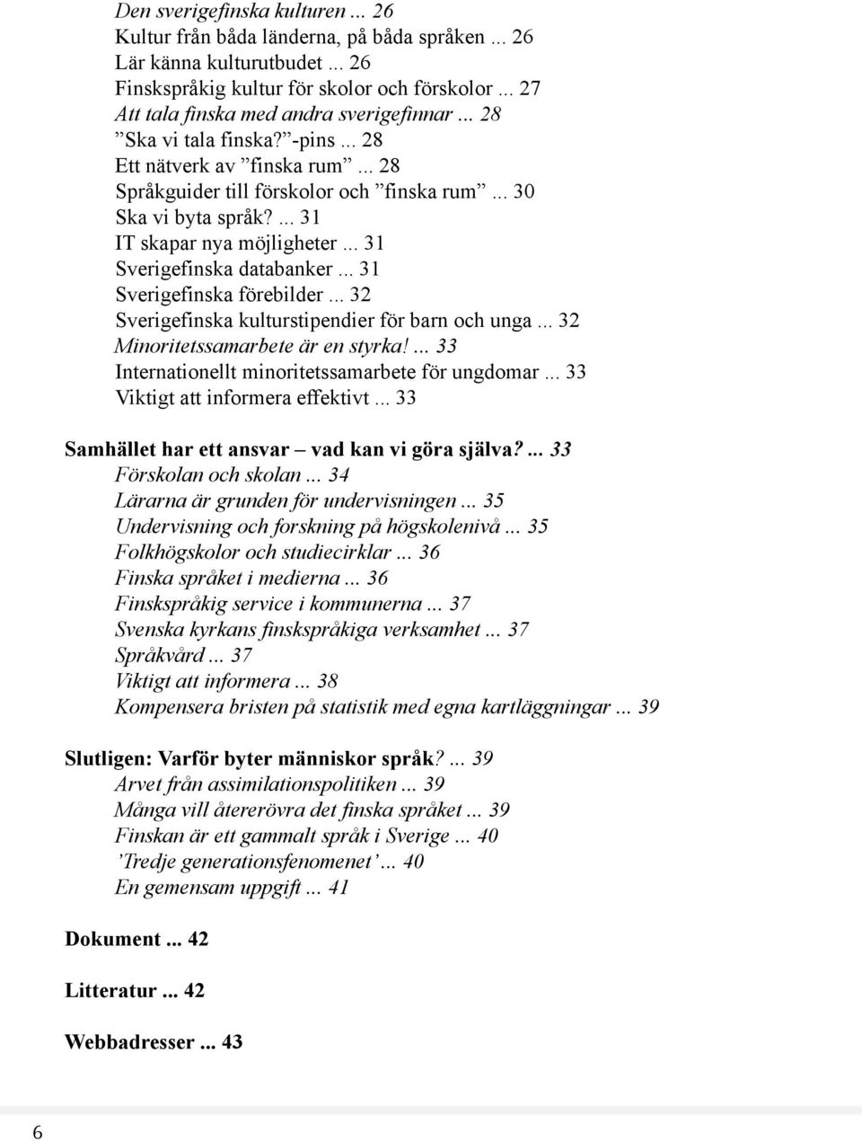 ... 31 IT skapar nya möjligheter... 31 Sverigefinska databanker... 31 Sverigefinska förebilder... 32 Sverigefinska kulturstipendier för barn och unga... 32 Minoritetssamarbete är en styrka!