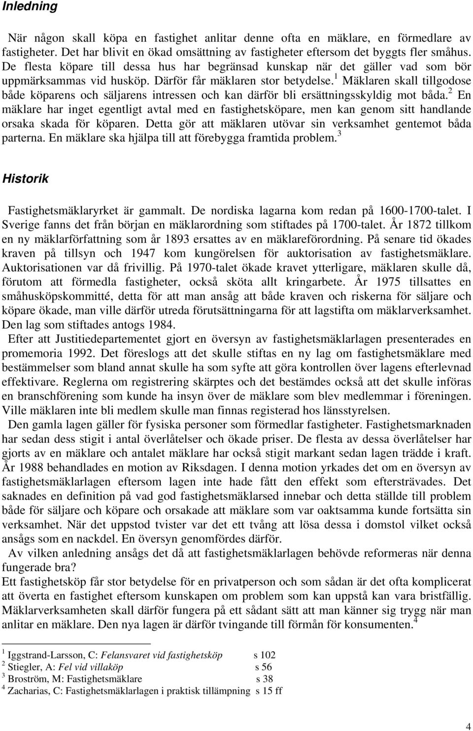 1 Mäklaren skall tillgodose både köparens och säljarens intressen och kan därför bli ersättningsskyldig mot båda.