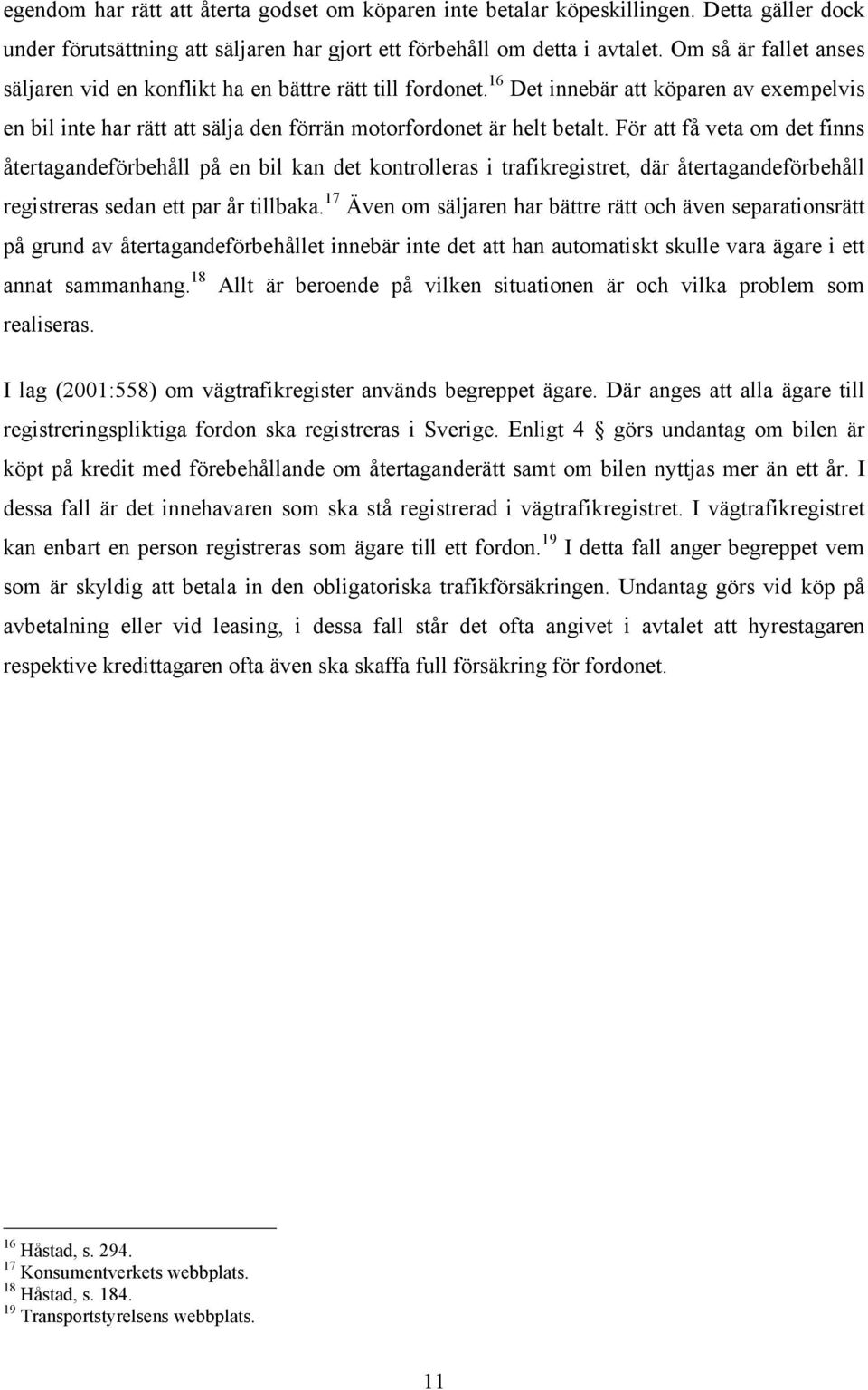 För att få veta om det finns återtagandeförbehåll på en bil kan det kontrolleras i trafikregistret, där återtagandeförbehåll registreras sedan ett par år tillbaka.