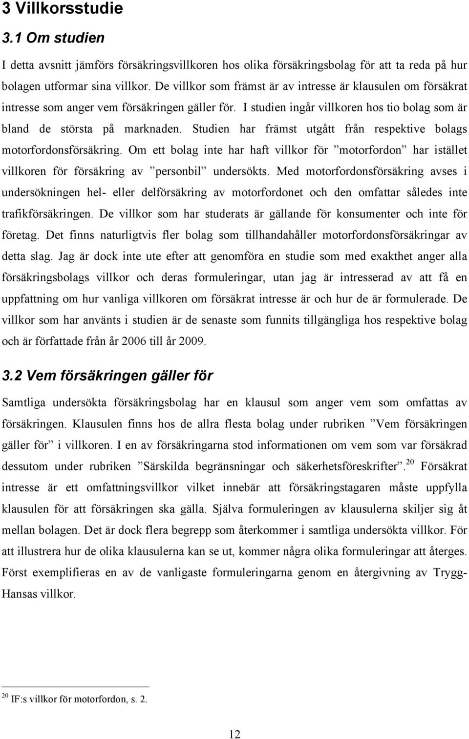 Studien har främst utgått från respektive bolags motorfordonsförsäkring. Om ett bolag inte har haft villkor för motorfordon har istället villkoren för försäkring av personbil undersökts.