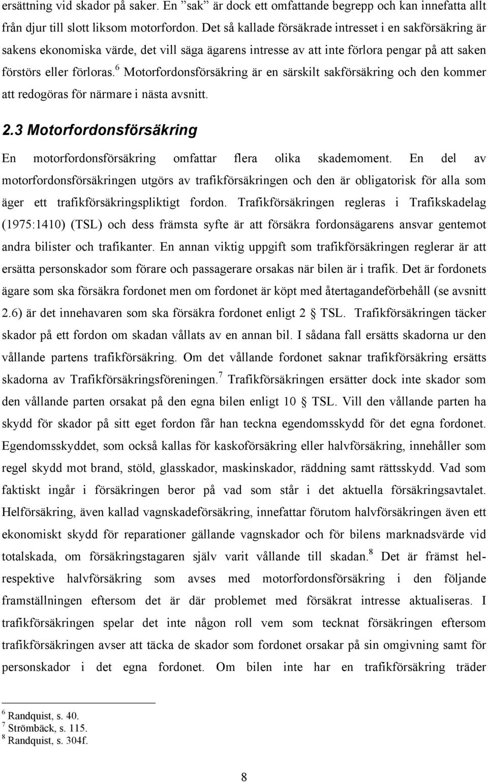 6 Motorfordonsförsäkring är en särskilt sakförsäkring och den kommer att redogöras för närmare i nästa avsnitt. 2.3 Motorfordonsförsäkring En motorfordonsförsäkring omfattar flera olika skademoment.