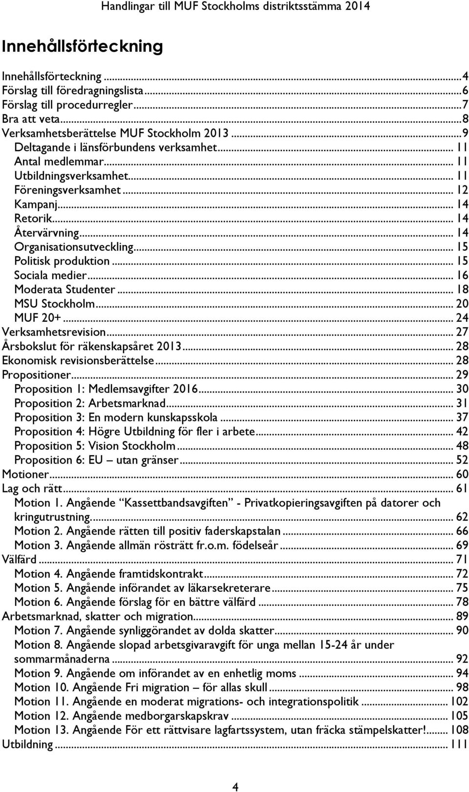 .. 15! Politisk produktion... 15! Sociala medier... 16! Moderata Studenter... 18! MSU Stockholm... 20! MUF 20+... 24! Verksamhetsrevision... 27! Årsbokslut för räkenskapsåret 2013... 28!