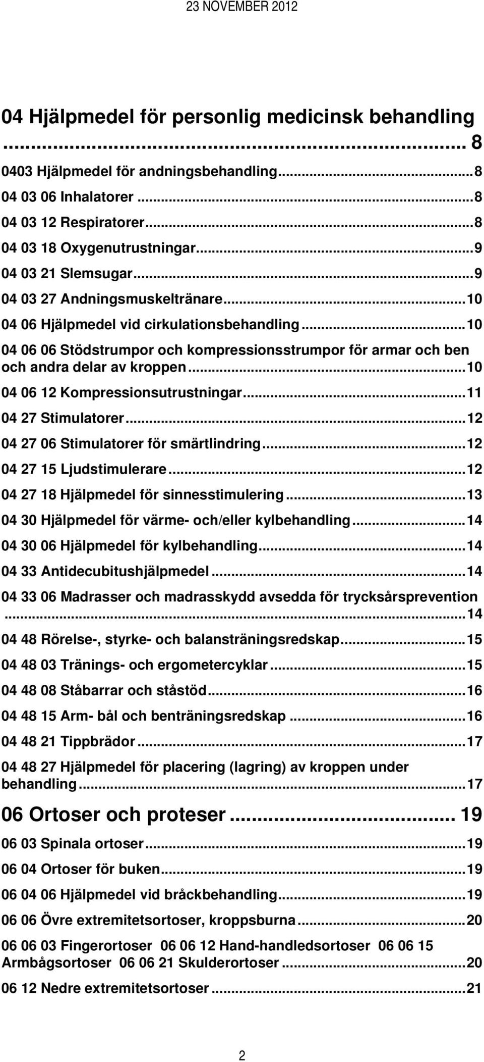 ..10 04 06 12 Kompressionsutrustningar...11 04 27 Stimulatorer...12 04 27 06 Stimulatorer för smärtlindring...12 04 27 15 Ljudstimulerare...12 04 27 18 Hjälpmedel för sinnesstimulering.