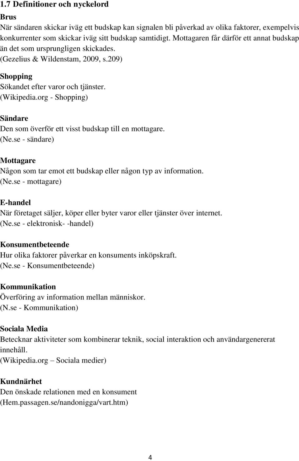 org - Shopping) Sändare Den som överför ett visst budskap till en mottagare. (Ne.se - sändare) Mottagare Någon som tar emot ett budskap eller någon typ av information. (Ne.se - mottagare) E-handel När företaget säljer, köper eller byter varor eller tjänster över internet.