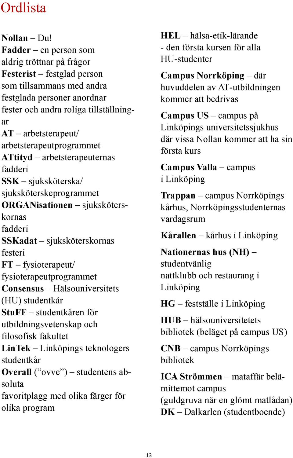 arbetsterapeutprogrammet ATtityd arbetsterapeuternas fadderi SSK sjuksköterska/ sjuksköterskeprogrammet ORGANisationen sjuksköterskornas fadderi SSKadat sjuksköterskornas festeri FT fysioterapeut/