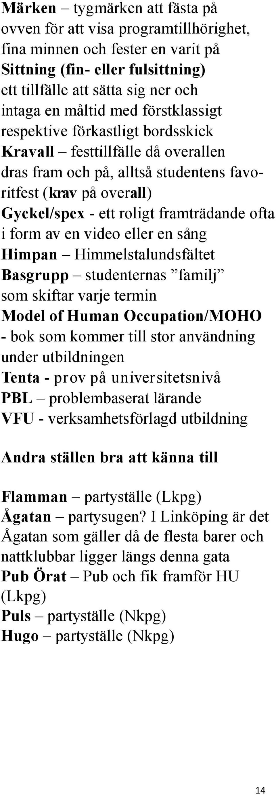 av en video eller en sång Himpan Himmelstalundsfältet Basgrupp studenternas familj som skiftar varje termin Model of Human Occupation/MOHO - bok som kommer till stor användning under utbildningen