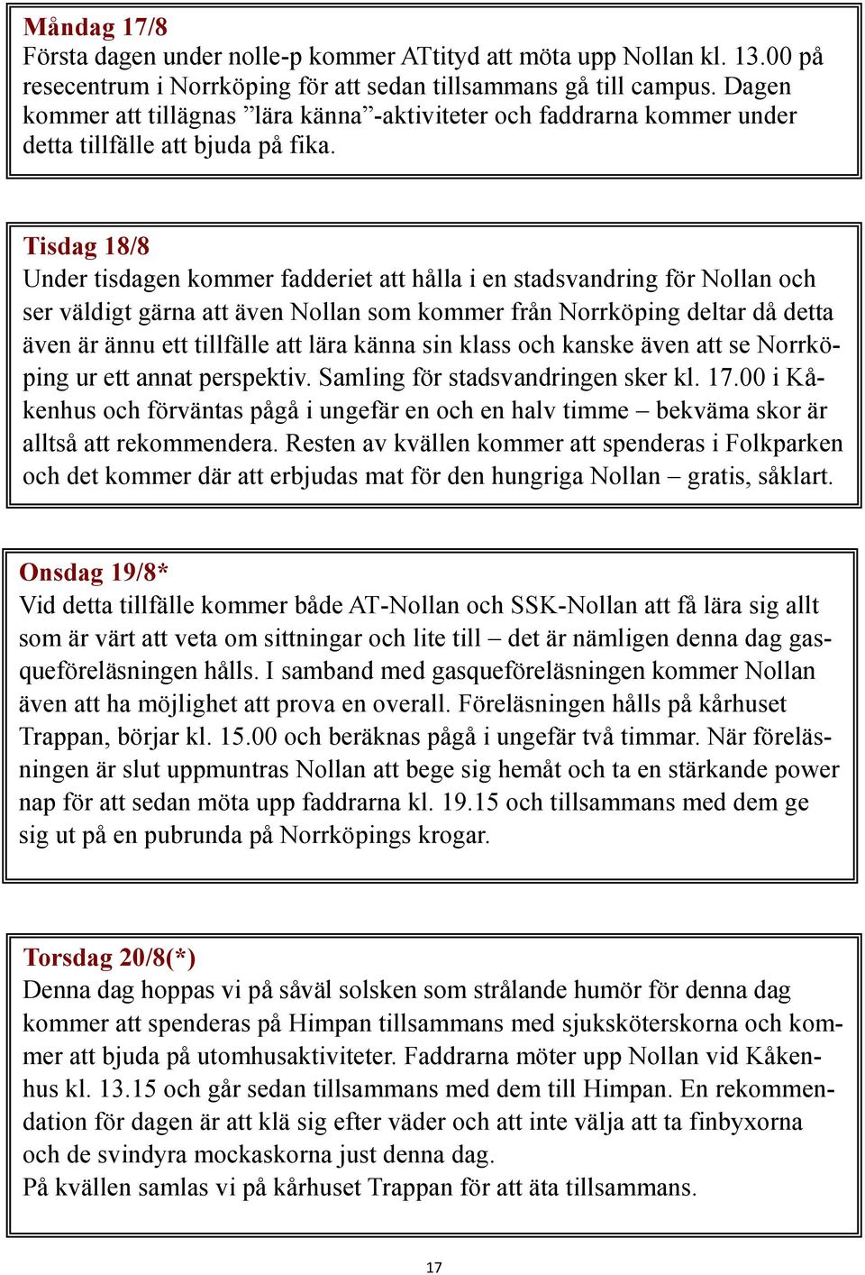 Tisdag 18/8 Under tisdagen kommer fadderiet att hålla i en stadsvandring för Nollan och ser väldigt gärna att även Nollan som kommer från Norrköping deltar då detta även är ännu ett tillfälle att