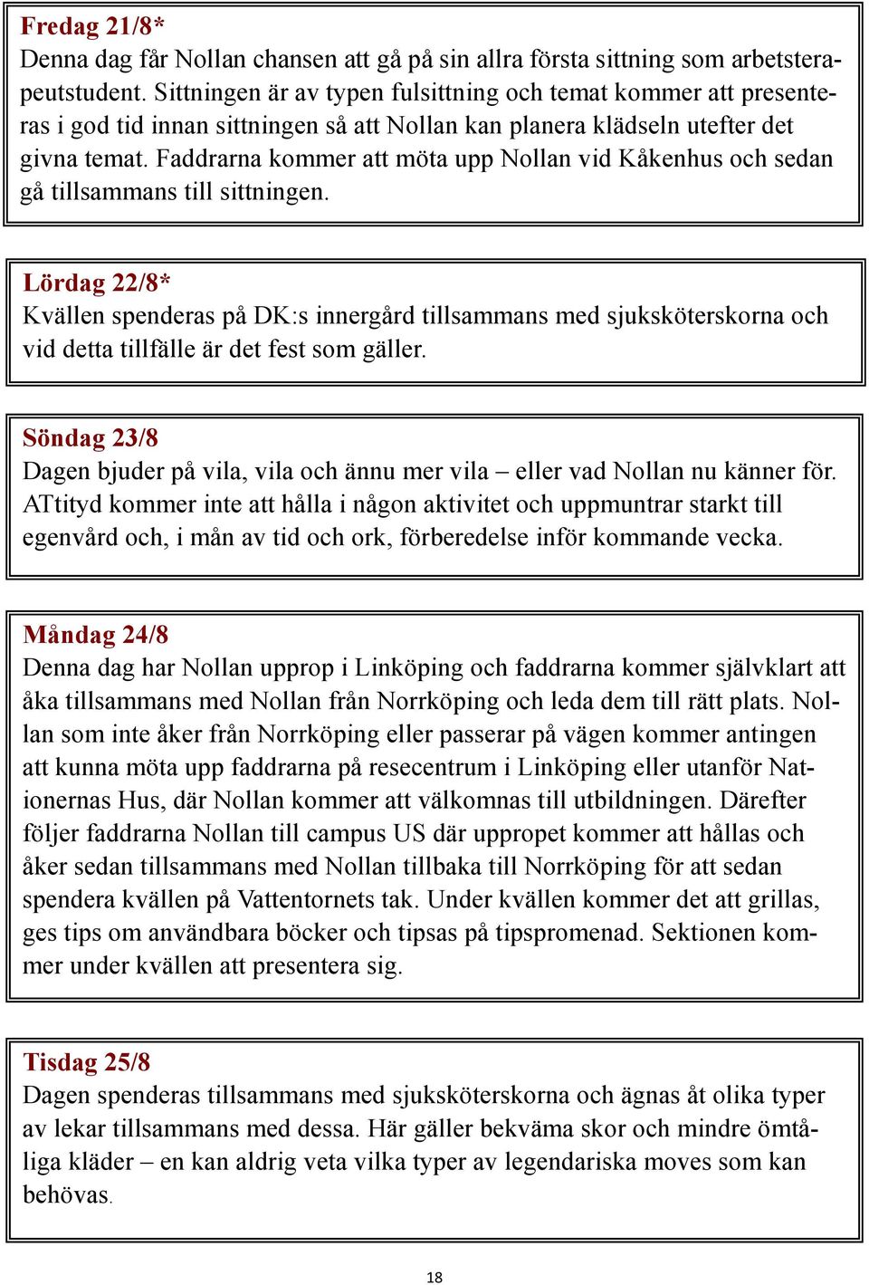 Faddrarna kommer att möta upp Nollan vid Kåkenhus och sedan gå tillsammans till sittningen.