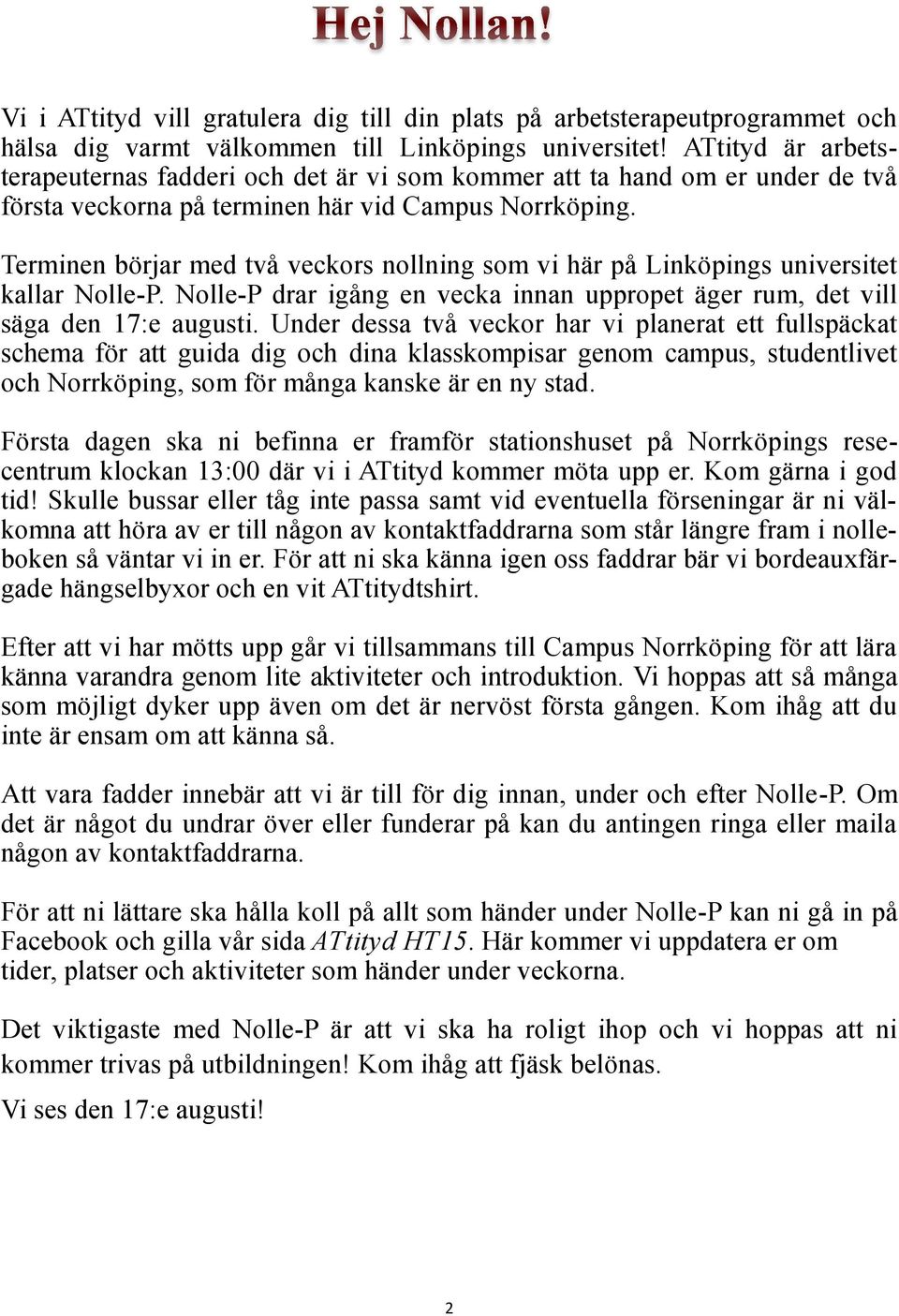 Terminen börjar med två veckors nollning som vi här på Linköpings universitet kallar Nolle-P. Nolle-P drar igång en vecka innan uppropet äger rum, det vill säga den 17:e augusti.