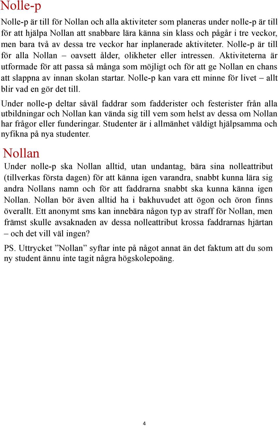 Aktiviteterna är utformade för att passa så många som möjligt och för att ge Nollan en chans att slappna av innan skolan startar. Nolle-p kan vara ett minne för livet allt blir vad en gör det till.