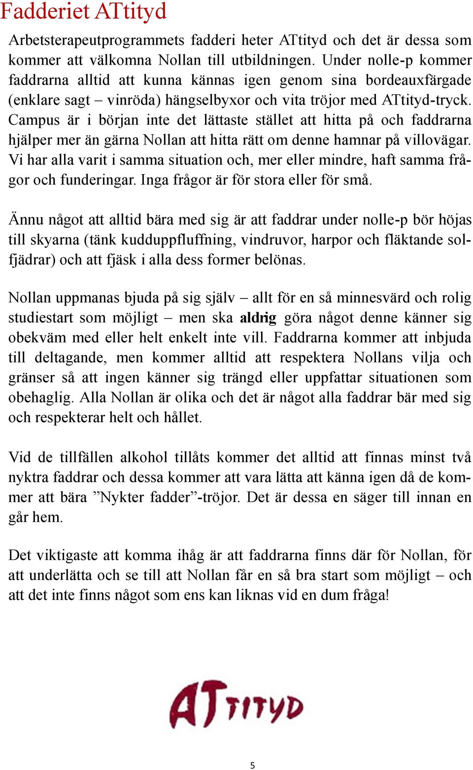 Campus är i början inte det lättaste stället att hitta på och faddrarna hjälper mer än gärna Nollan att hitta rätt om denne hamnar på villovägar.