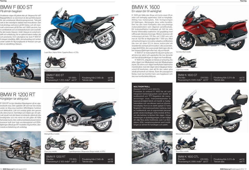 Den tvåcylindriga radmotorn på 85 hästar, och ett maximalt vridmoment på 86 Nm vid 5 800 varv/min, har 4-ventilsteknik och en bränsleekonomi som överträffar det mesta i klassen.