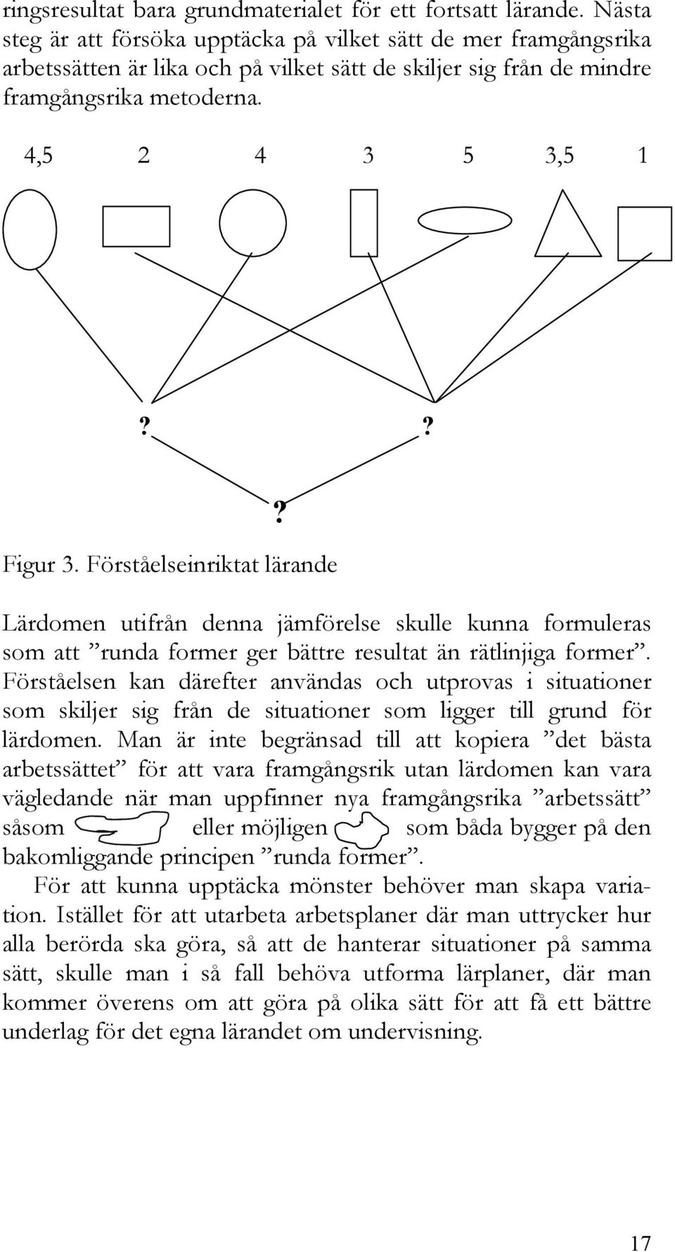 Förståelseinriktat lärande? Lärdomen utifrån denna jämförelse skulle kunna formuleras som att runda former ger bättre resultat än rätlinjiga former.