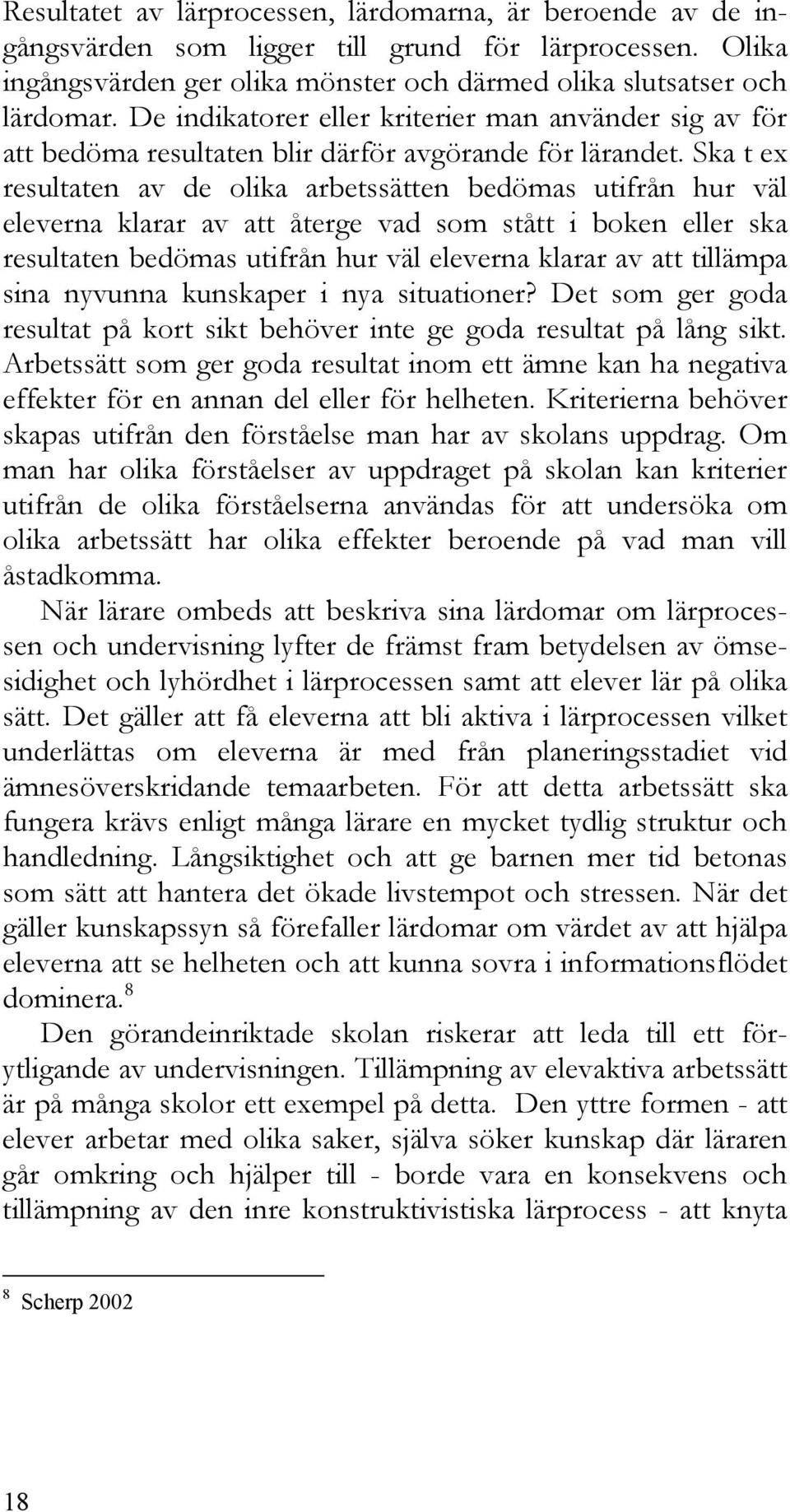 Ska t ex resultaten av de olika arbetssätten bedömas utifrån hur väl eleverna klarar av att återge vad som stått i boken eller ska resultaten bedömas utifrån hur väl eleverna klarar av att tillämpa