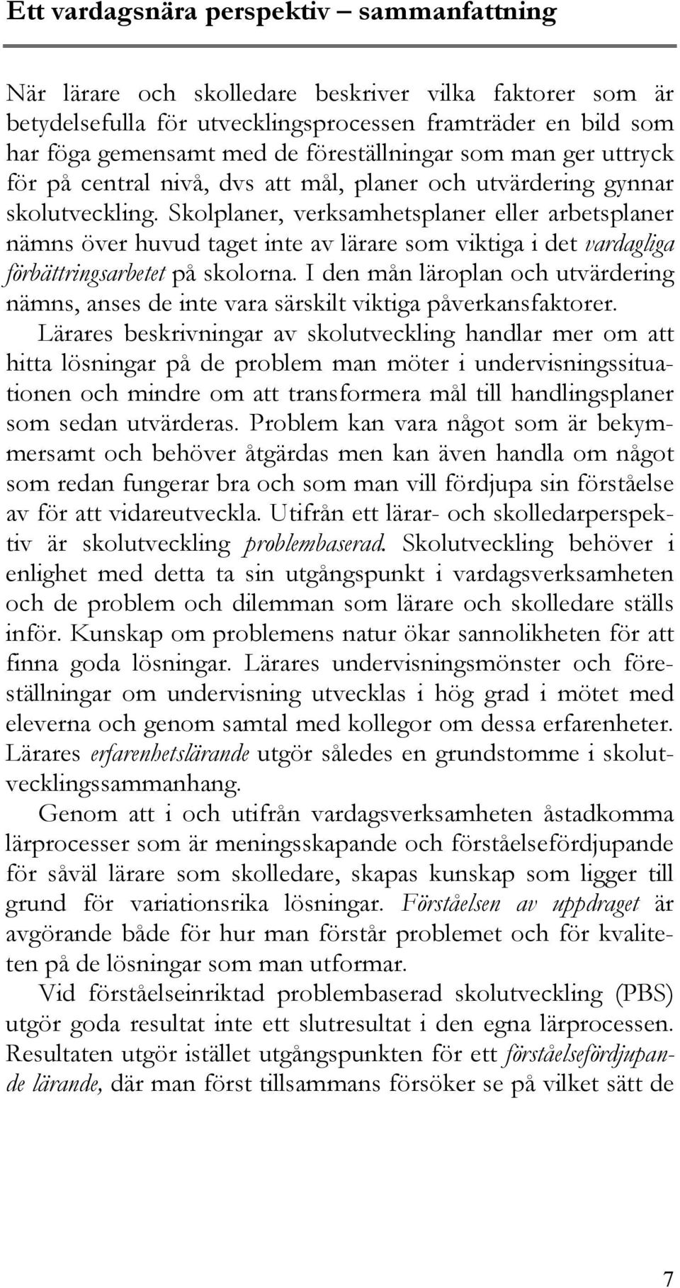 Skolplaner, verksamhetsplaner eller arbetsplaner nämns över huvud taget inte av lärare som viktiga i det vardagliga förbättringsarbetet på skolorna.