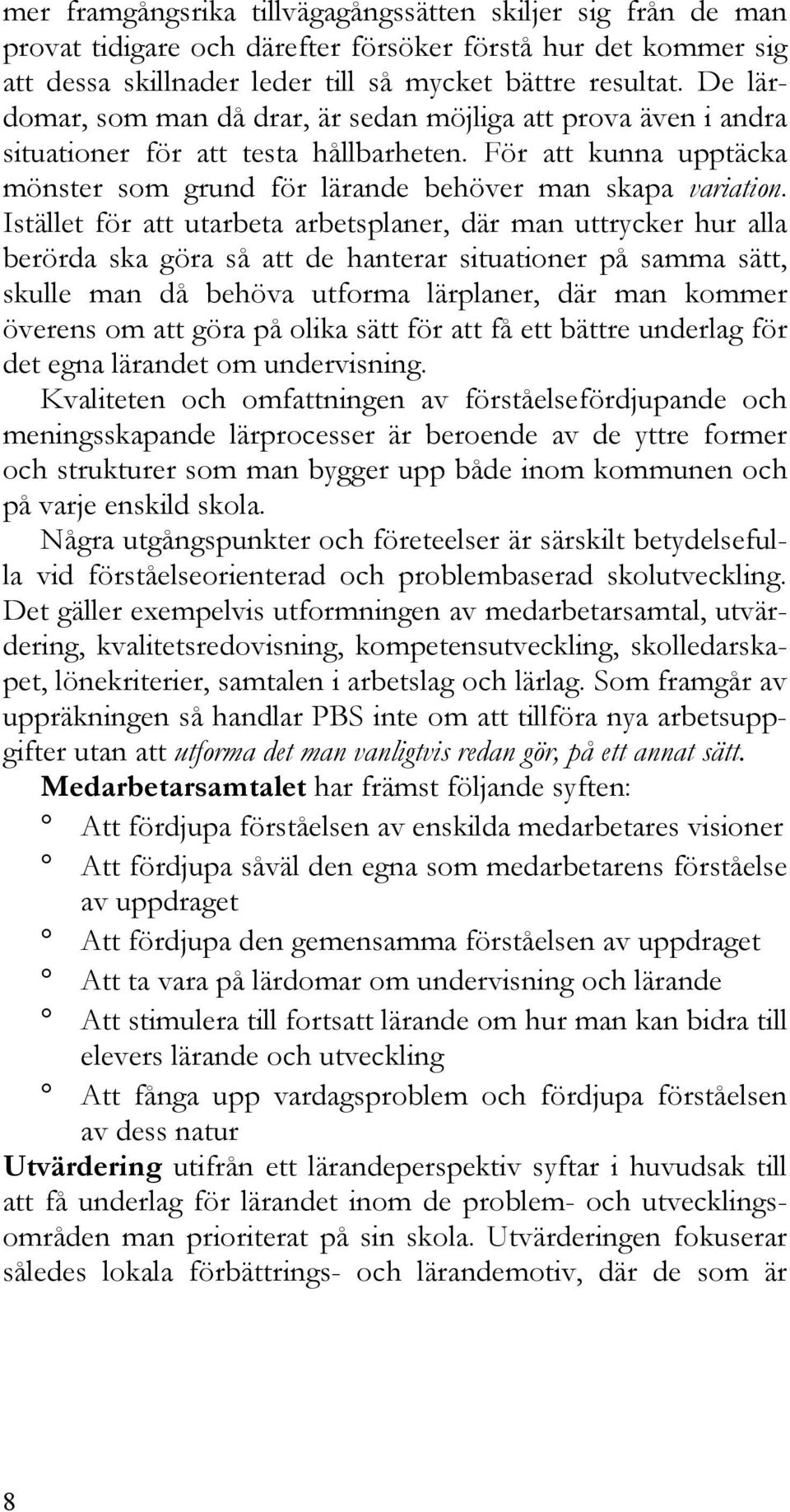 Istället för att utarbeta arbetsplaner, där man uttrycker hur alla berörda ska göra så att de hanterar situationer på samma sätt, skulle man då behöva utforma lärplaner, där man kommer överens om att