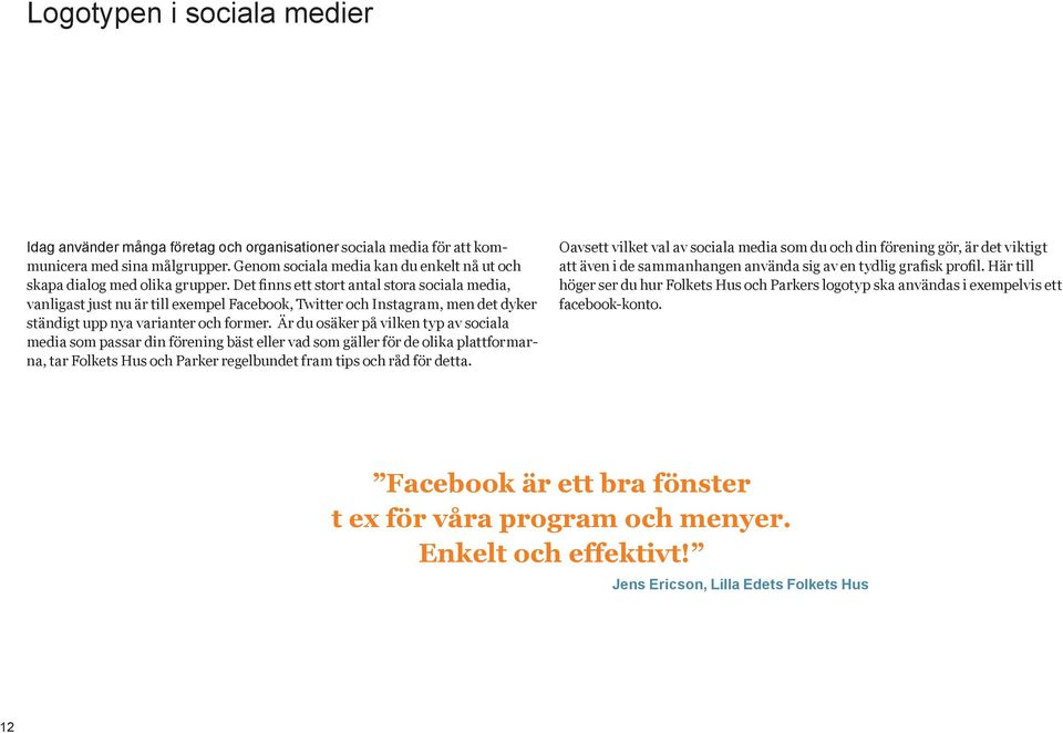 Det finns ett stort antal stora sociala media, vanligast just nu är till exempel Facebook, Twitter och Instagram, men det dyker ständigt upp nya varianter och former.