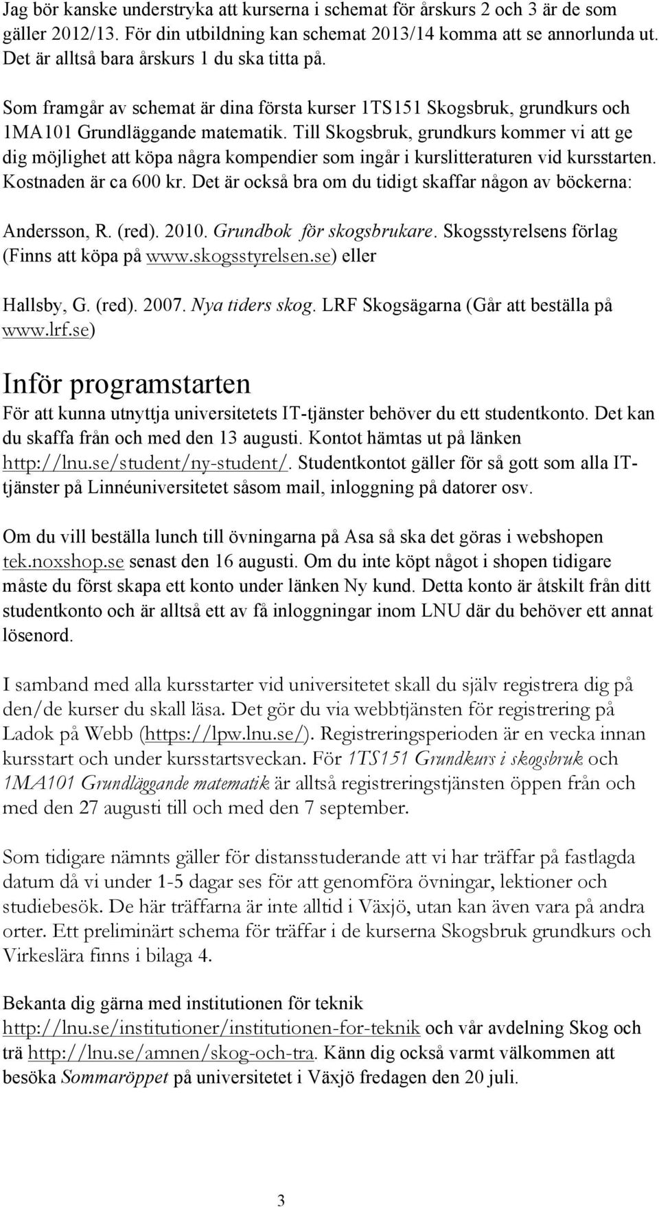 Till Skogsbruk, grundkurs kommer vi att ge dig möjlighet att köpa några kompendier som ingår i kurslitteraturen vid kursstarten. Kostnaden är ca 600 kr.