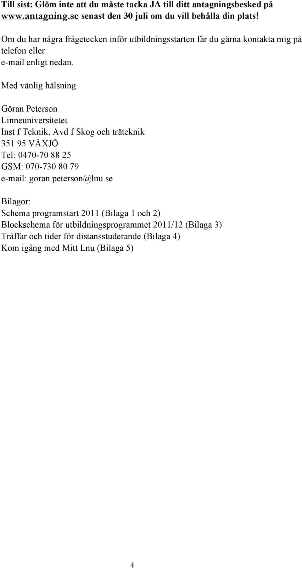 Med vänlig hälsning Göran Peterson Linneuniversitetet Inst f Teknik, Avd f Skog och träteknik 351 95 VÄXJÖ Tel: 0470-70 88 25 GSM: 070-730 80 79 e-mail: