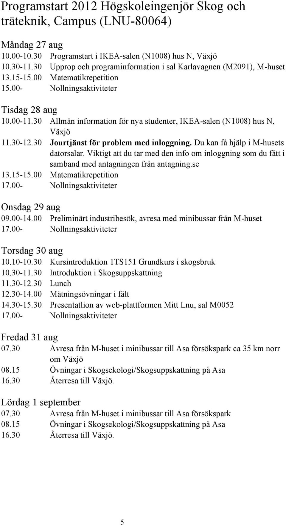 30 Allmän information för nya studenter, IKEA-salen (N1008) hus N, Växjö 11.30-12.30 Jourtjänst för problem med inloggning. Du kan få hjälp i M-husets datorsalar.