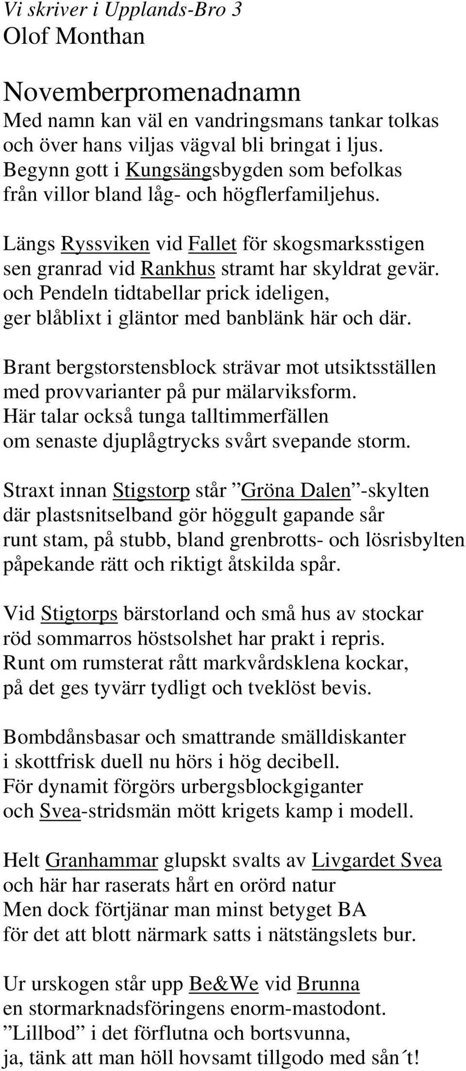 och Pendeln tidtabellar prick ideligen, ger blåblixt i gläntor med banblänk här och där. Brant bergstorstensblock strävar mot utsiktsställen med provvarianter på pur mälarviksform.