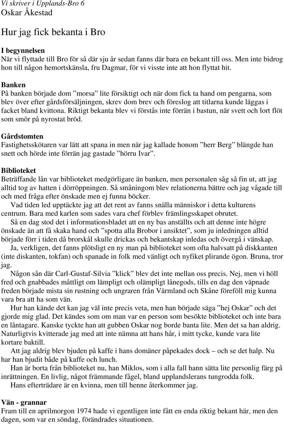 Banken På banken började dom morsa lite försiktigt och när dom fick ta hand om pengarna, som blev över efter gårdsförsäljningen, skrev dom brev och föreslog att titlarna kunde läggas i facket bland