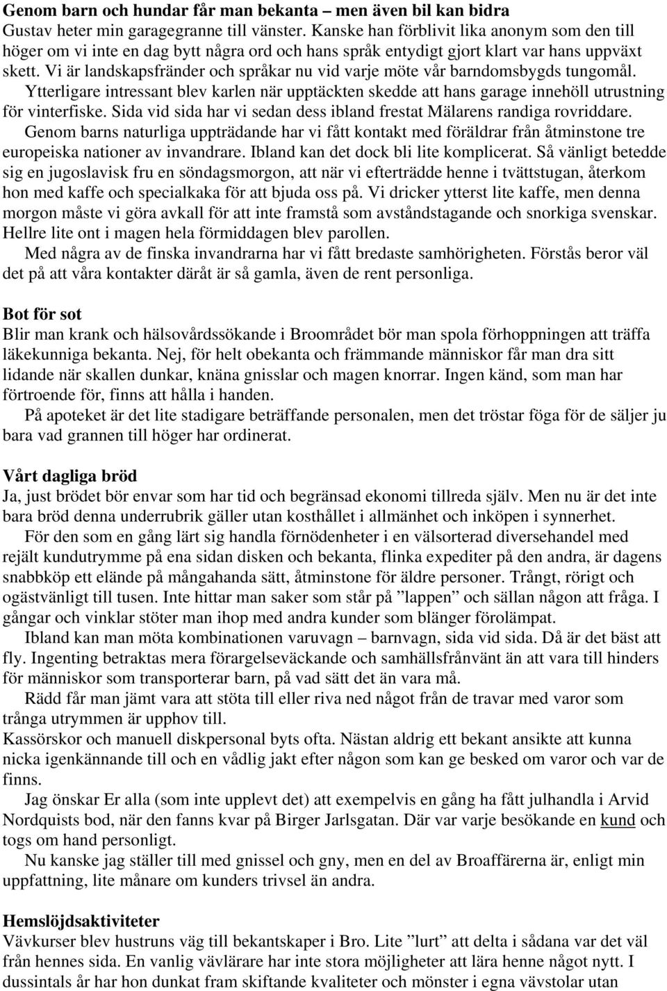 Vi är landskapsfränder och språkar nu vid varje möte vår barndomsbygds tungomål. Ytterligare intressant blev karlen när upptäckten skedde att hans garage innehöll utrustning för vinterfiske.