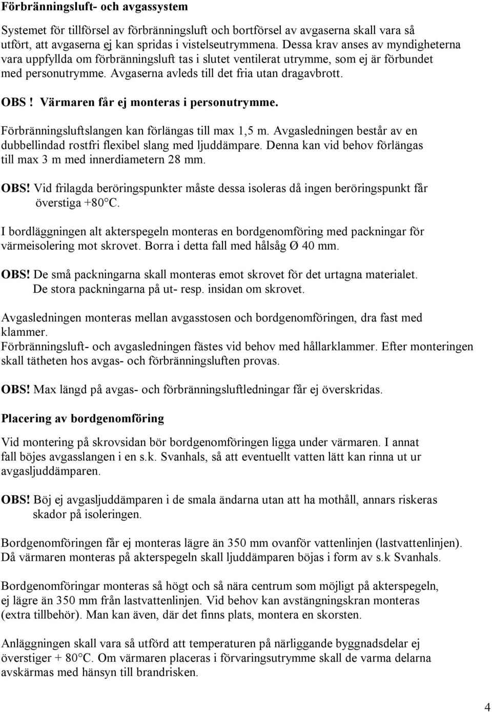 Värmaren får ej monteras i personutrymme. Förbränningsluftslangen kan förlängas till max 1,5 m. Avgasledningen består av en dubbellindad rostfri flexibel slang med ljuddämpare.