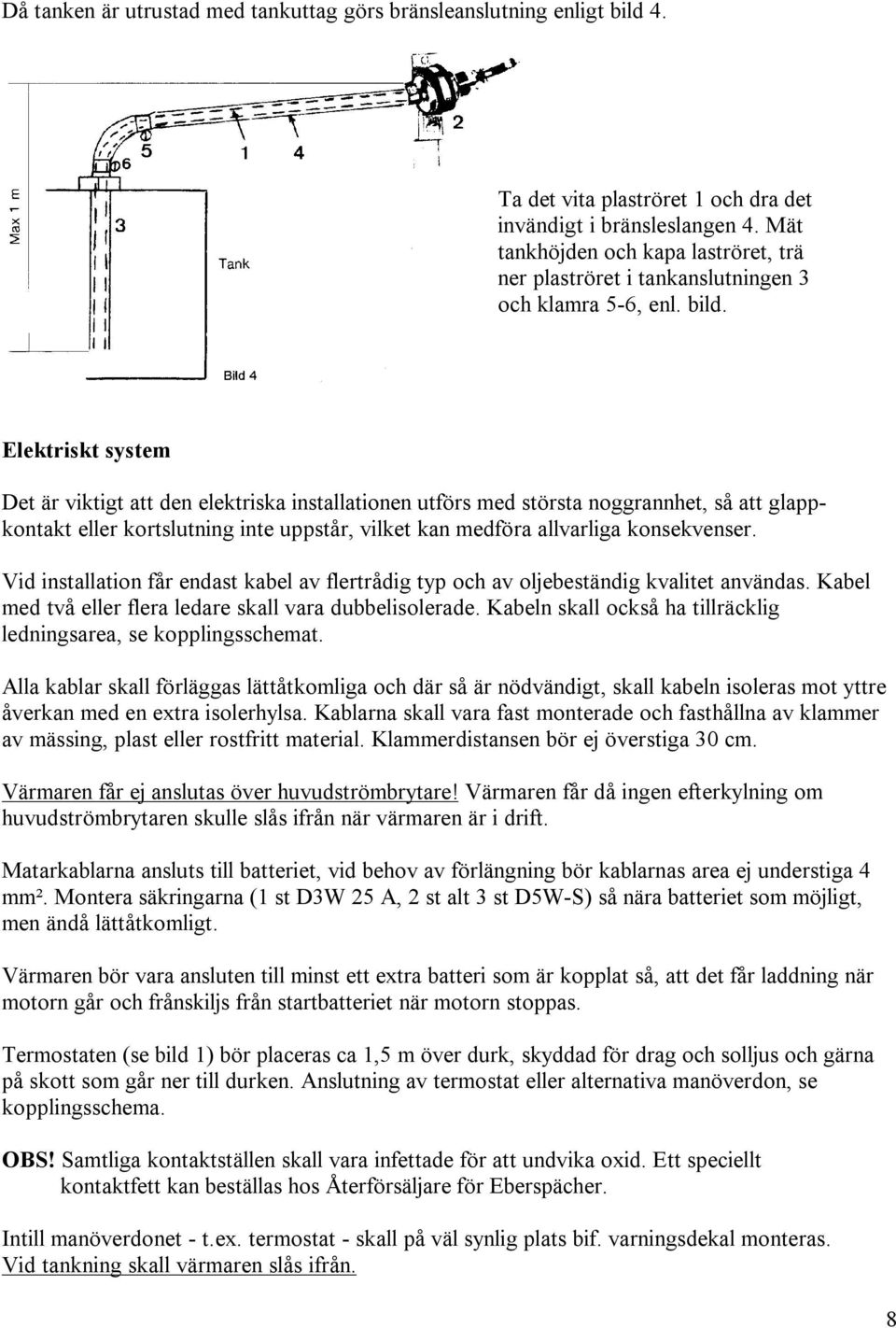 Elektriskt system Det är viktigt att den elektriska installationen utförs med största noggrannhet, så att glappkontakt eller kortslutning inte uppstår, vilket kan medföra allvarliga konsekvenser.