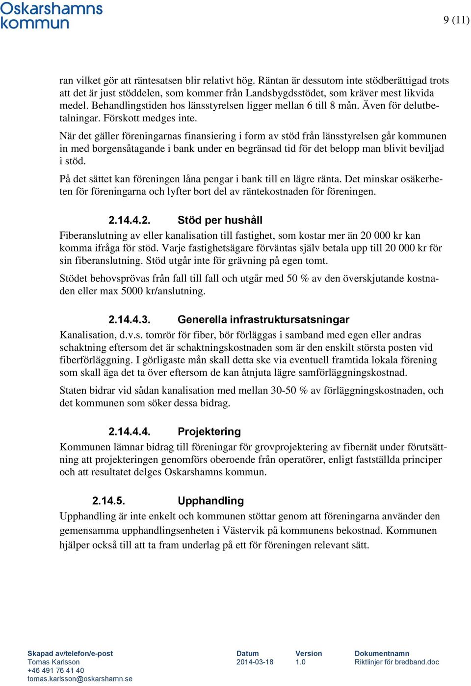 När det gäller föreningarnas finansiering i form av stöd från länsstyrelsen går kommunen in med borgensåtagande i bank under en begränsad tid för det belopp man blivit beviljad i stöd.