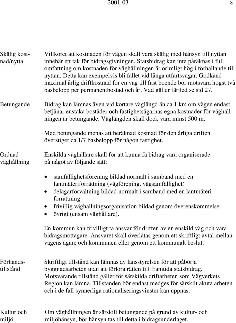 Godkänd maximal årlig driftkostnad för en väg till fast boende bör motsvara högst två basbelopp per permanentbostad och år. Vad gäller färjled se sid 27.