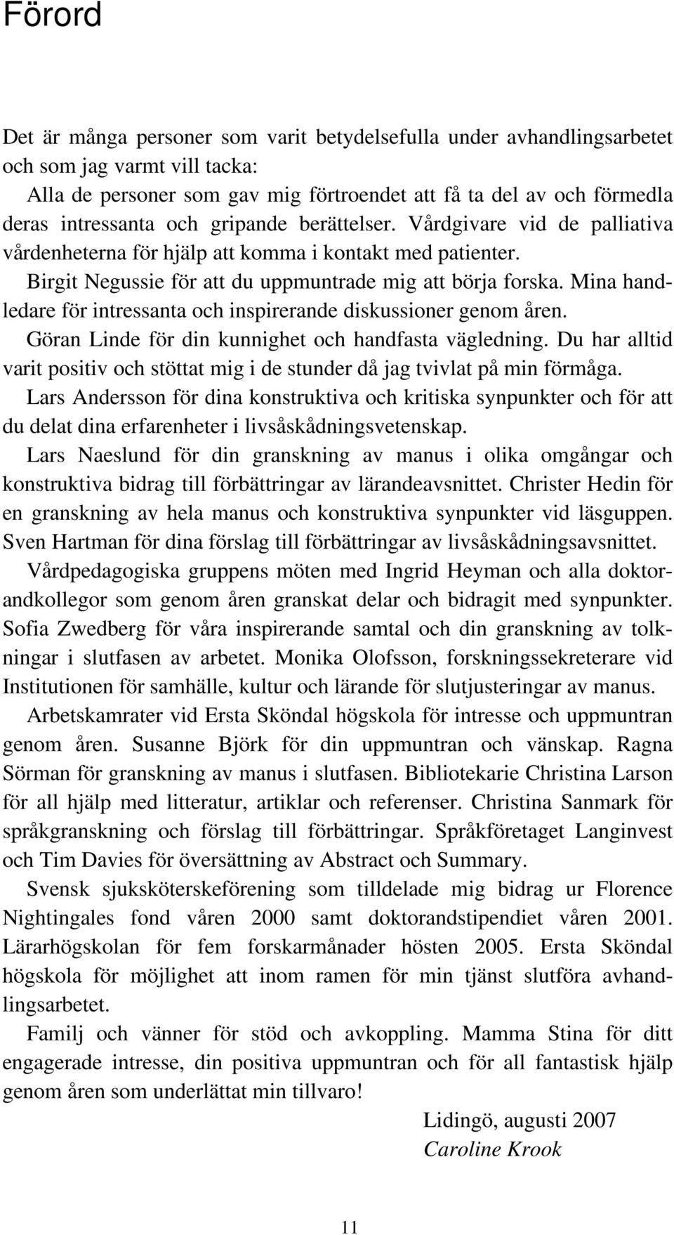 Mina handledare för intressanta och inspirerande diskussioner genom åren. Göran Linde för din kunnighet och handfasta vägledning.