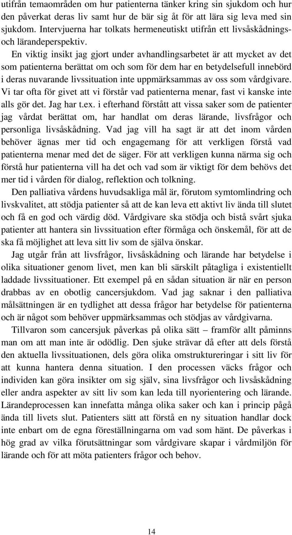 En viktig insikt jag gjort under avhandlingsarbetet är att mycket av det som patienterna berättat om och som för dem har en betydelsefull innebörd i deras nuvarande livssituation inte uppmärksammas