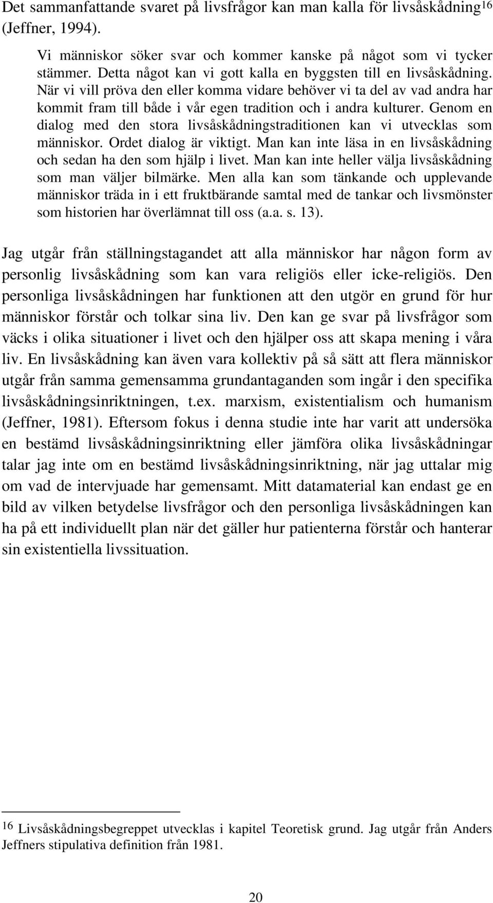 När vi vill pröva den eller komma vidare behöver vi ta del av vad andra har kommit fram till både i vår egen tradition och i andra kulturer.