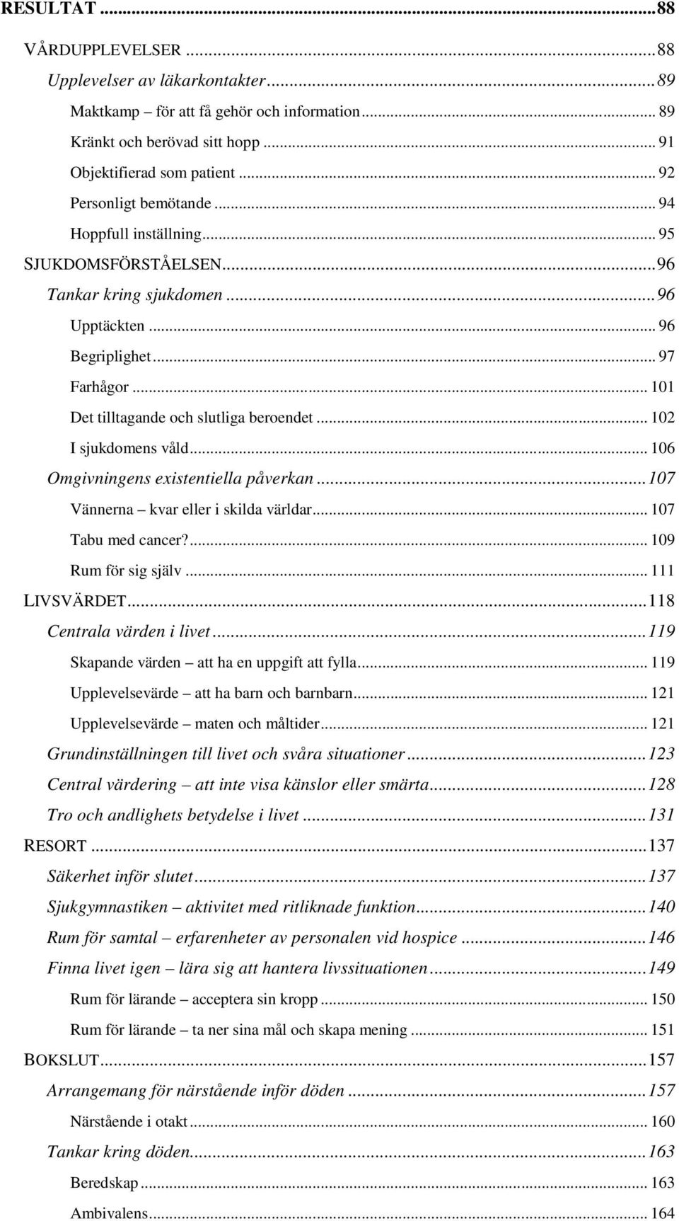 .. 101 Det tilltagande och slutliga beroendet... 102 I sjukdomens våld... 106 Omgivningens existentiella påverkan...107 Vännerna kvar eller i skilda världar... 107 Tabu med cancer?