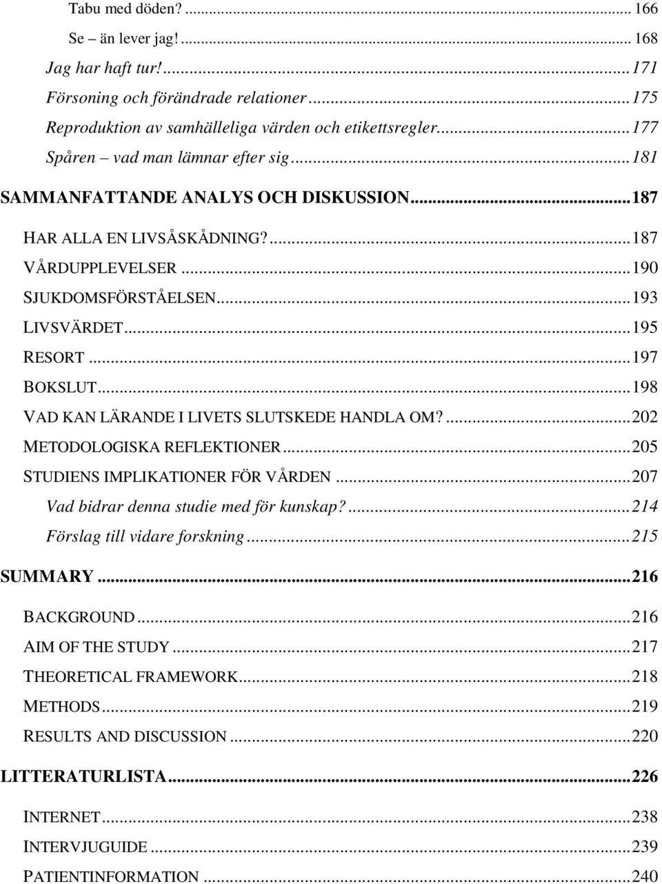 ..197 BOKSLUT...198 VAD KAN LÄRANDE I LIVETS SLUTSKEDE HANDLA OM?...202 METODOLOGISKA REFLEKTIONER...205 STUDIENS IMPLIKATIONER FÖR VÅRDEN...207 Vad bidrar denna studie med för kunskap?