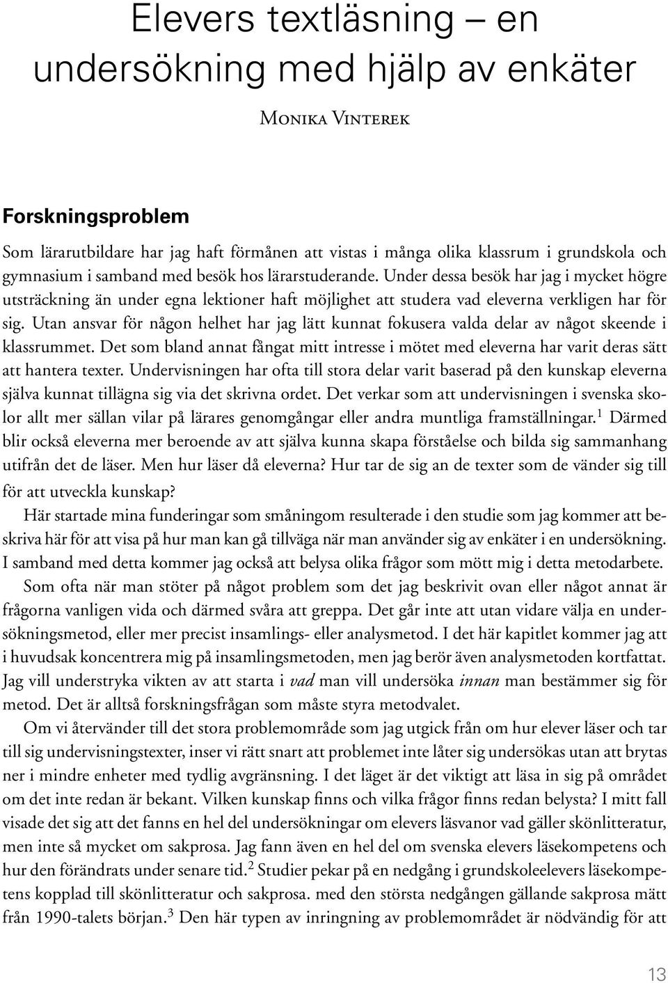 Utan ansvar för någon helhet har jag lätt kunnat fokusera valda delar av något skeende i klassrummet.