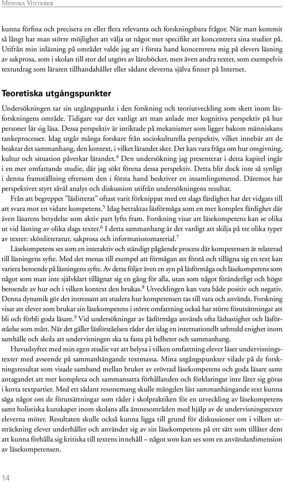Utifrån min inläsning på området valde jag att i första hand koncentrera mig på elevers läsning av sakprosa, som i skolan till stor del utgörs av läroböcker, men även andra texter, som exempelvis