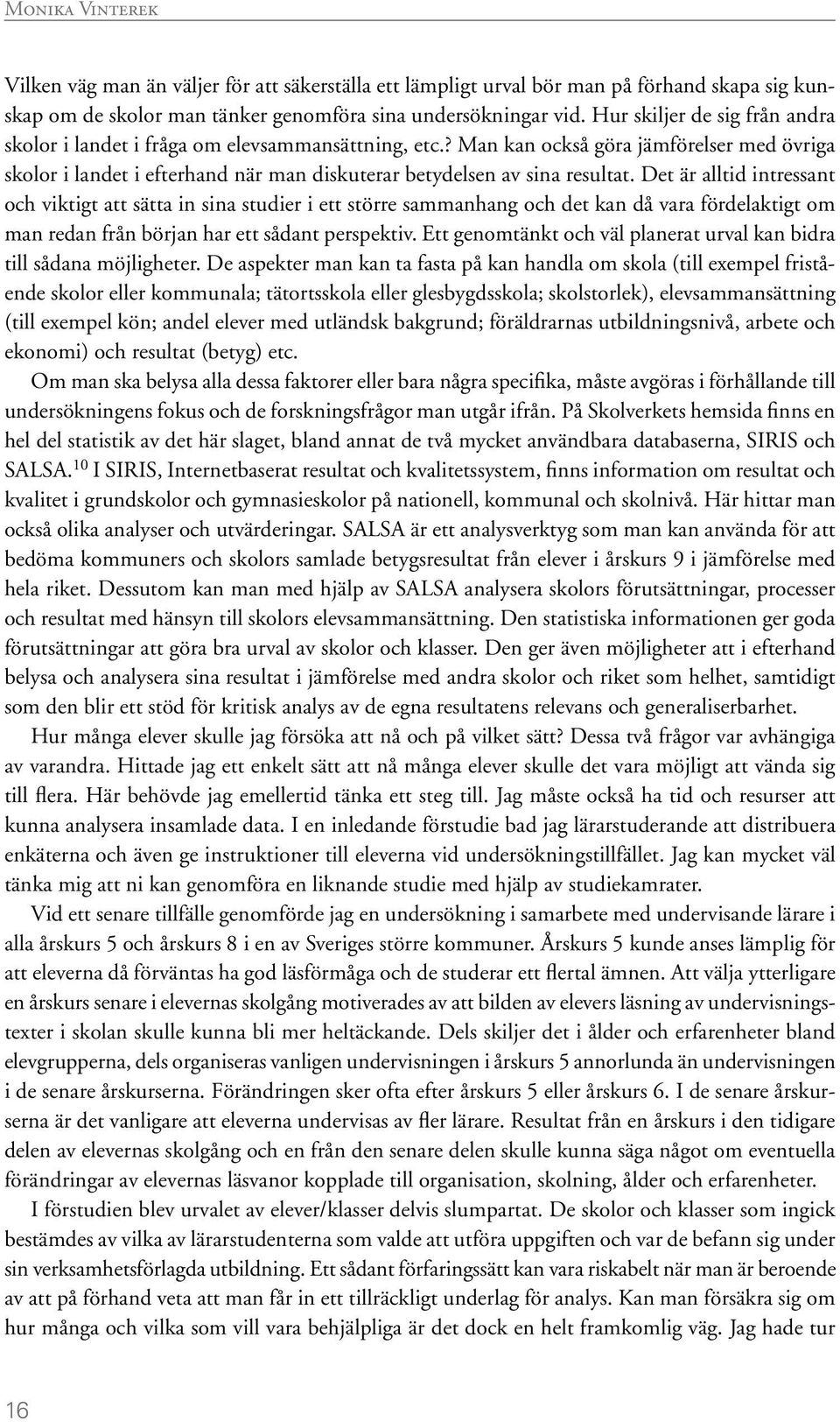 Det är alltid intressant och viktigt att sätta in sina studier i ett större sammanhang och det kan då vara fördelaktigt om man redan från början har ett sådant perspektiv.