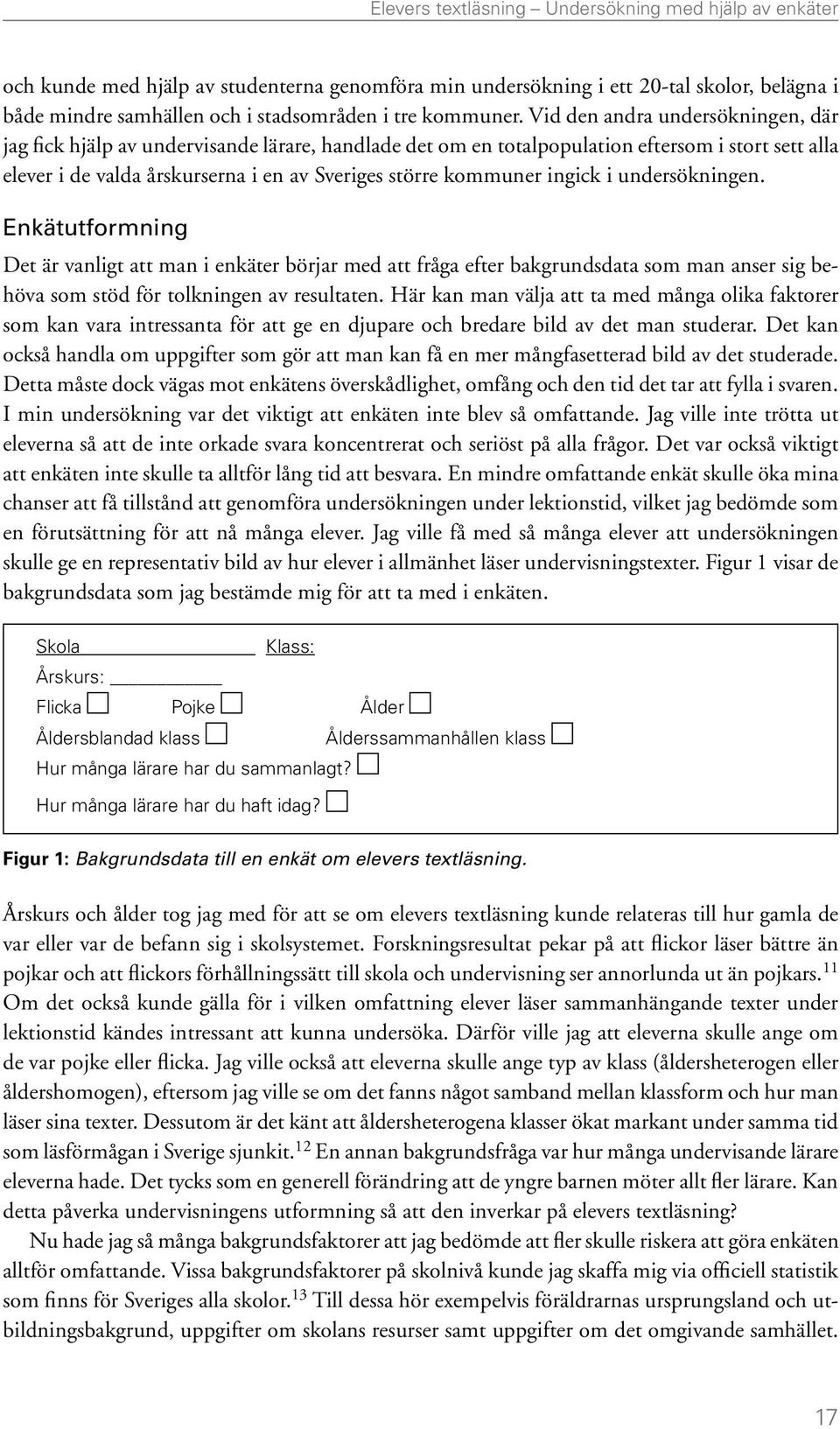 Vid den andra undersökningen, där jag fick hjälp av undervisande lärare, handlade det om en totalpopulation eftersom i stort sett alla elever i de valda årskurserna i en av Sveriges större kommuner
