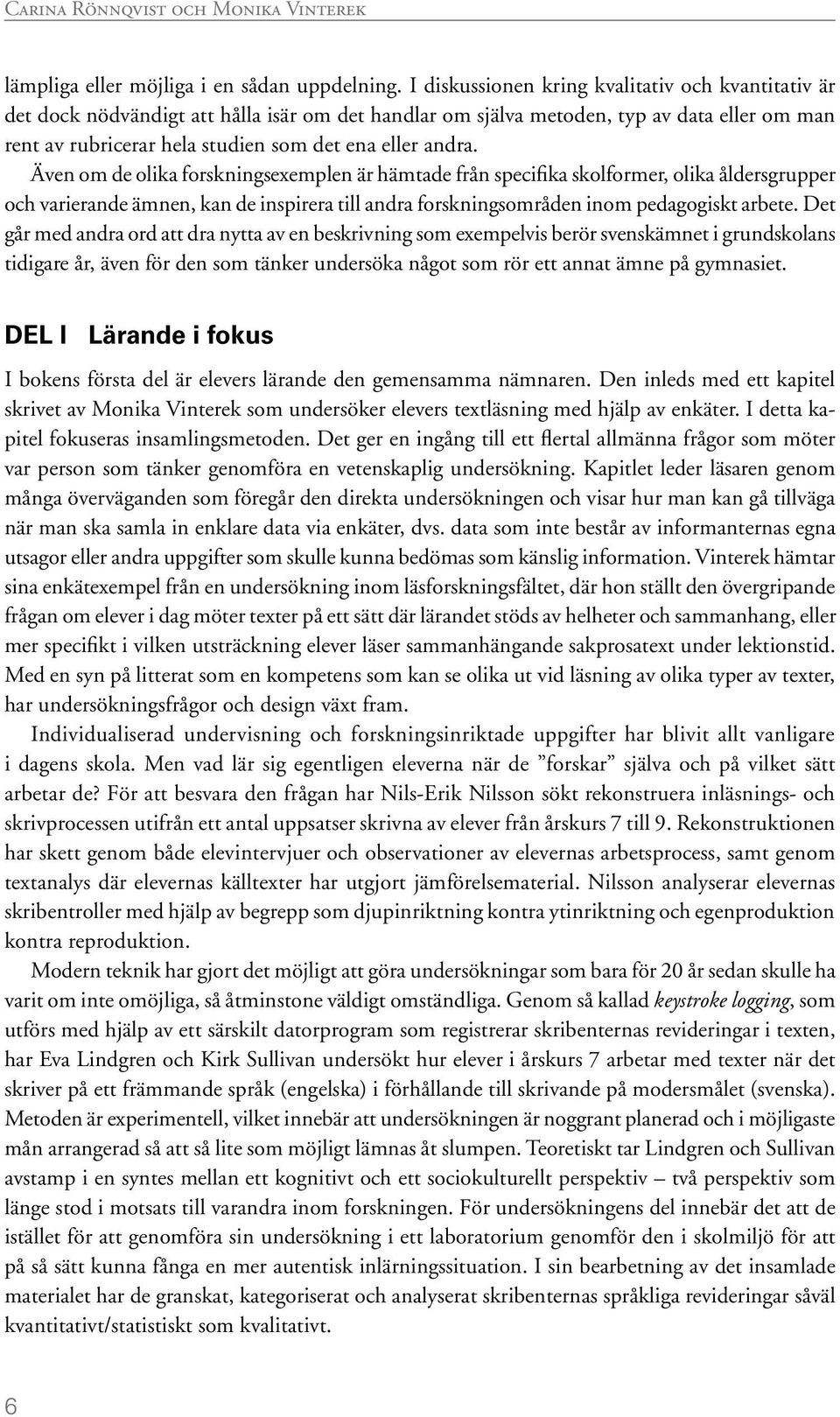 andra. Även om de olika forskningsexemplen är hämtade från specifika skolformer, olika åldersgrupper och varierande ämnen, kan de inspirera till andra forskningsområden inom pedagogiskt arbete.
