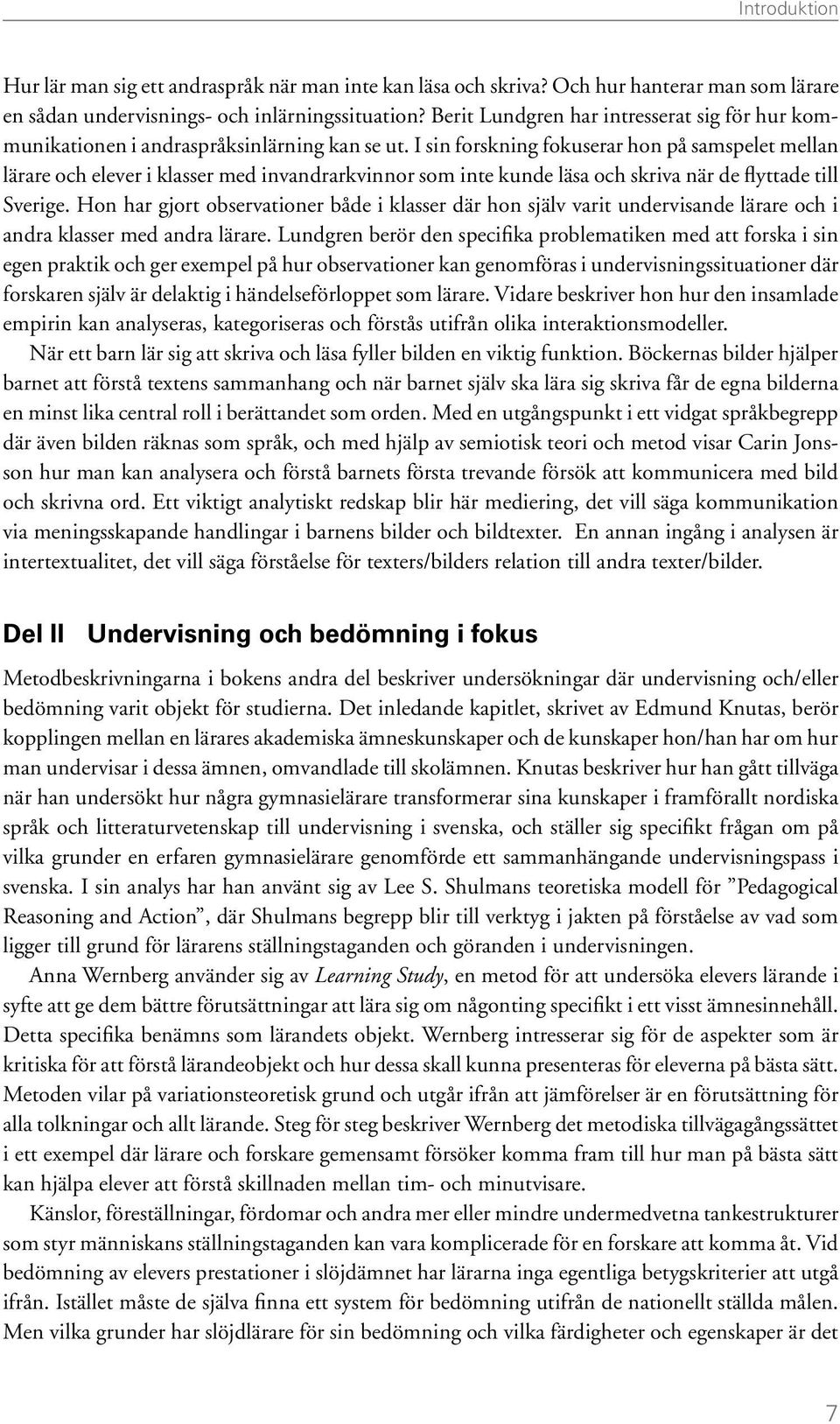 I sin forskning fokuserar hon på samspelet mellan lärare och elever i klasser med invandrarkvinnor som inte kunde läsa och skriva när de flyttade till Sverige.